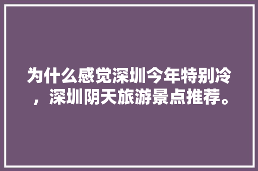 为什么感觉深圳今年特别冷，深圳阴天旅游景点推荐。