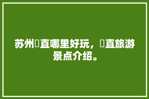 苏州甪直哪里好玩，甪直旅游景点介绍。