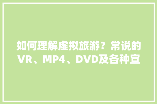 如何理解虚拟旅游？常说的VR、MP4、DVD及各种宣传动漫，都属于虚拟旅游吗，现代旅游app的特点。  第1张