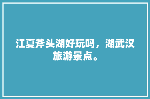 江夏斧头湖好玩吗，湖武汉旅游景点。