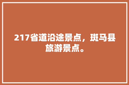 217省道沿途景点，斑马县旅游景点。