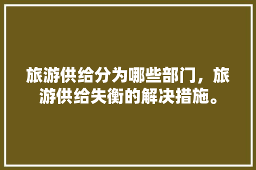 旅游供给分为哪些部门，旅游供给失衡的解决措施。