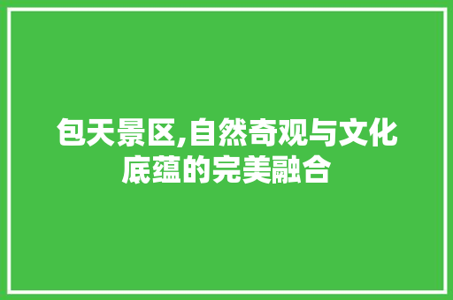 包天景区,自然奇观与文化底蕴的完美融合