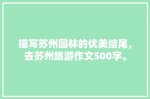 描写苏州园林的优美结尾，去苏州旅游作文500字。