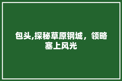 包头,探秘草原钢城，领略塞上风光