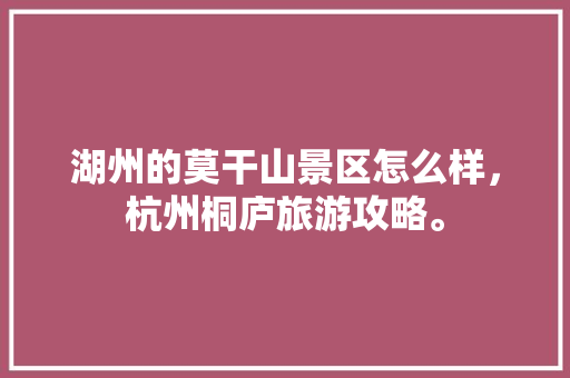 湖州的莫干山景区怎么样，杭州桐庐旅游攻略。