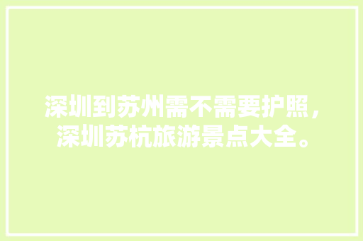 深圳到苏州需不需要护照，深圳苏杭旅游景点大全。