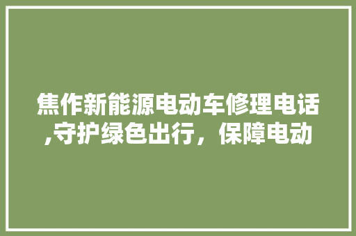 焦作新能源电动车修理电话,守护绿色出行，保障电动车安全