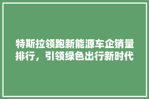 特斯拉领跑新能源车企销量排行，引领绿色出行新时代