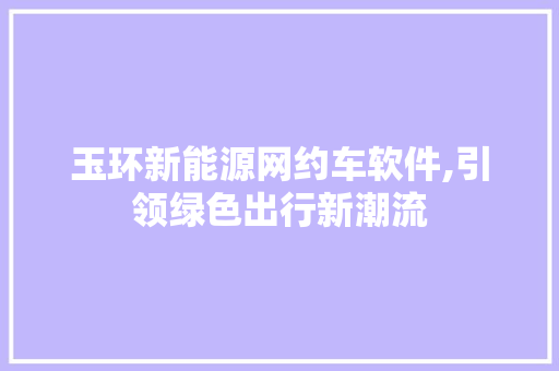 玉环新能源网约车软件,引领绿色出行新潮流