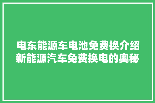 电东能源车电池免费换介绍新能源汽车免费换电的奥秘