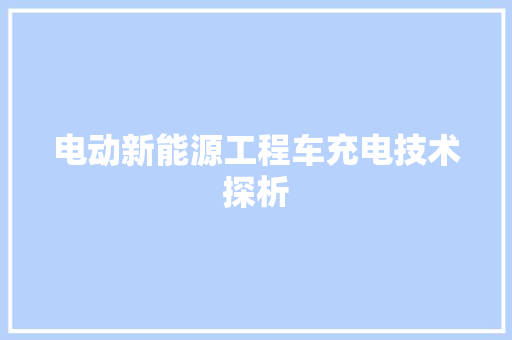 电动新能源工程车充电技术探析