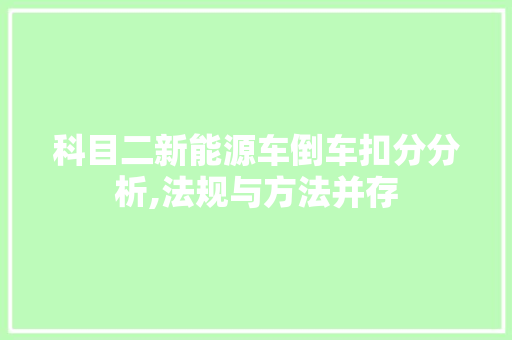 科目二新能源车倒车扣分分析,法规与方法并存