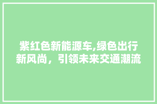 紫红色新能源车,绿色出行新风尚，引领未来交通潮流