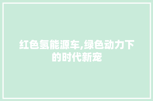 红色氢能源车,绿色动力下的时代新宠  第1张