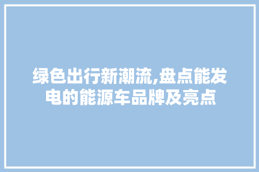 绿色出行新潮流,盘点能发电的能源车品牌及亮点