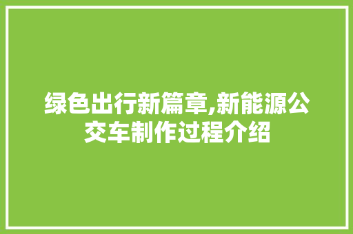 绿色出行新篇章,新能源公交车制作过程介绍