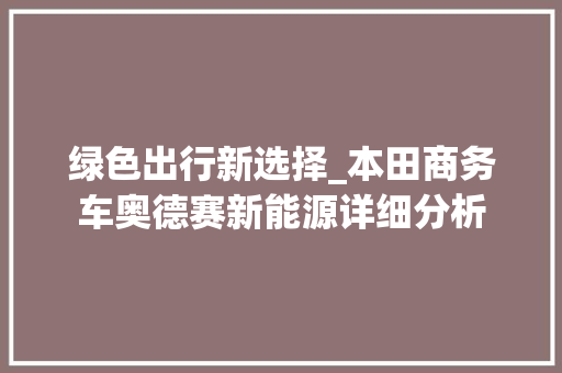 绿色出行新选择_本田商务车奥德赛新能源详细分析