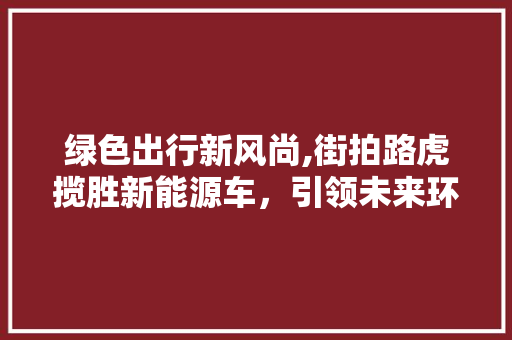 绿色出行新风尚,街拍路虎揽胜新能源车，引领未来环保潮流