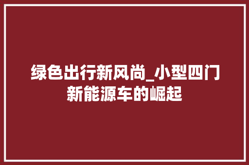 绿色出行新风尚_小型四门新能源车的崛起