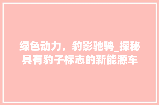 绿色动力，豹影驰骋_探秘具有豹子标志的新能源车