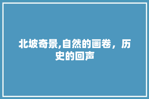 北坡奇景,自然的画卷，历史的回声