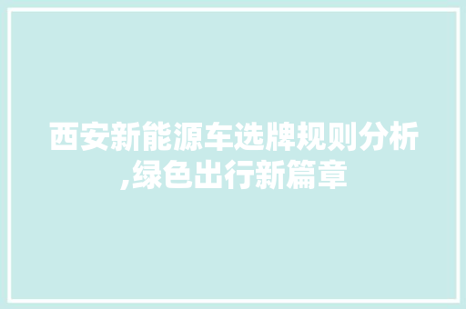 西安新能源车选牌规则分析,绿色出行新篇章