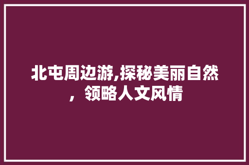 北屯周边游,探秘美丽自然，领略人文风情