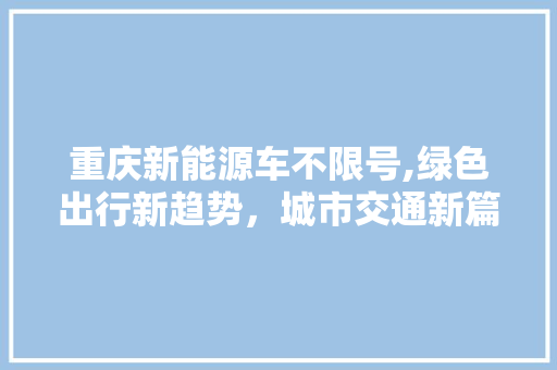 重庆新能源车不限号,绿色出行新趋势，城市交通新篇章