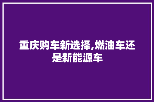 重庆购车新选择,燃油车还是新能源车