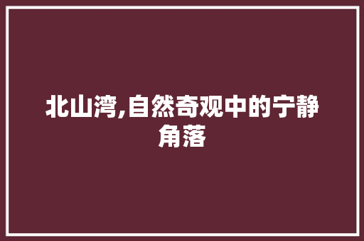 北山湾,自然奇观中的宁静角落