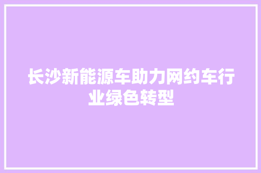 长沙新能源车助力网约车行业绿色转型