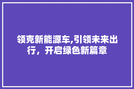 领克新能源车,引领未来出行，开启绿色新篇章