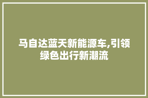 马自达蓝天新能源车,引领绿色出行新潮流