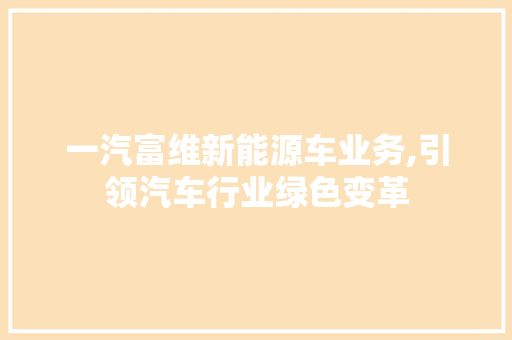 一汽富维新能源车业务,引领汽车行业绿色变革