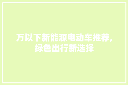 万以下新能源电动车推荐,绿色出行新选择