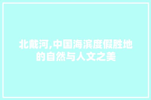 北戴河,中国海滨度假胜地的自然与人文之美