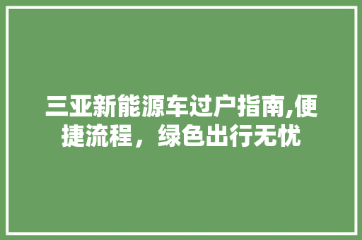 三亚新能源车过户指南,便捷流程，绿色出行无忧  第1张