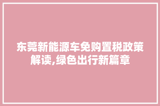 东莞新能源车免购置税政策解读,绿色出行新篇章