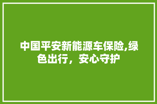 中国平安新能源车保险,绿色出行，安心守护