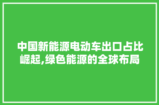 中国新能源电动车出口占比崛起,绿色能源的全球布局