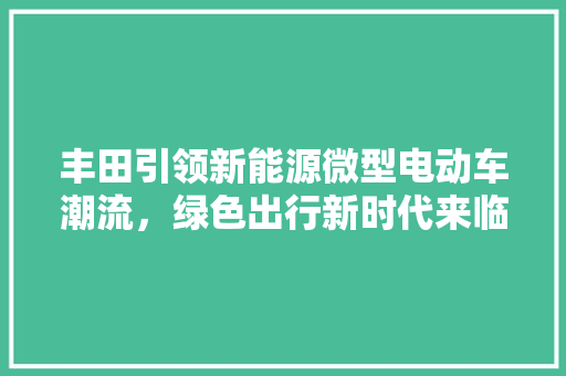 丰田引领新能源微型电动车潮流，绿色出行新时代来临