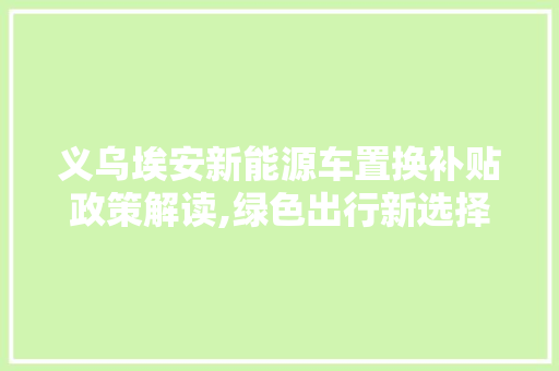 义乌埃安新能源车置换补贴政策解读,绿色出行新选择，经济环保双赢之路