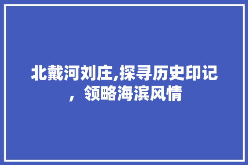 北戴河刘庄,探寻历史印记，领略海滨风情