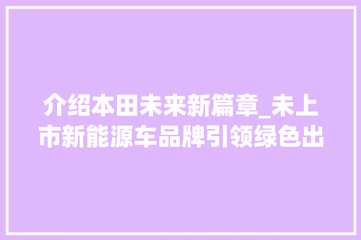 介绍本田未来新篇章_未上市新能源车品牌引领绿色出行