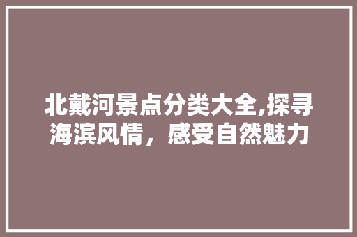 北戴河景点分类大全,探寻海滨风情，感受自然魅力