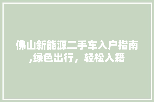 佛山新能源二手车入户指南,绿色出行，轻松入籍