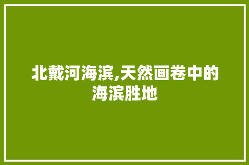 北戴河海滨,天然画卷中的海滨胜地