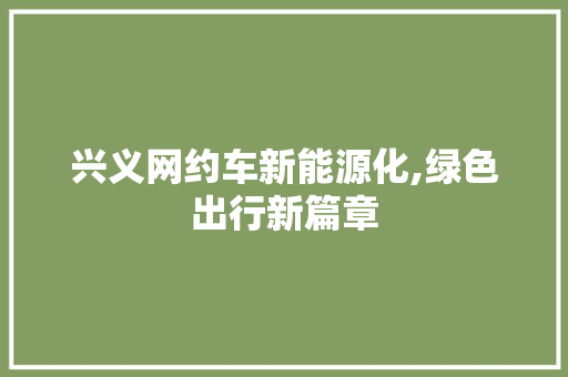 兴义网约车新能源化,绿色出行新篇章