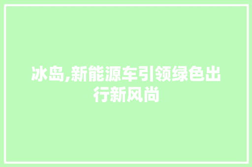 冰岛,新能源车引领绿色出行新风尚